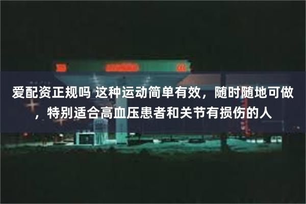 爱配资正规吗 这种运动简单有效，随时随地可做，特别适合高血压患者和关节有损伤的人