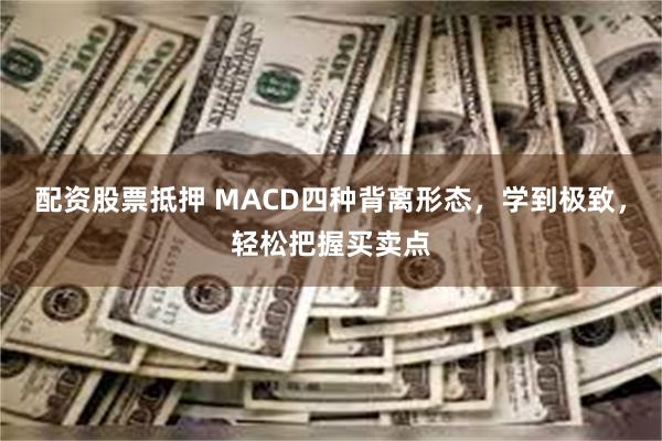 配资股票抵押 MACD四种背离形态，学到极致，轻松把握买卖点