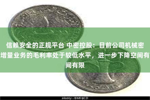 信赖安全的正规平台 中密控股：目前公司机械密封增量业务的毛利率处于较低水平，进一步下降空间有限