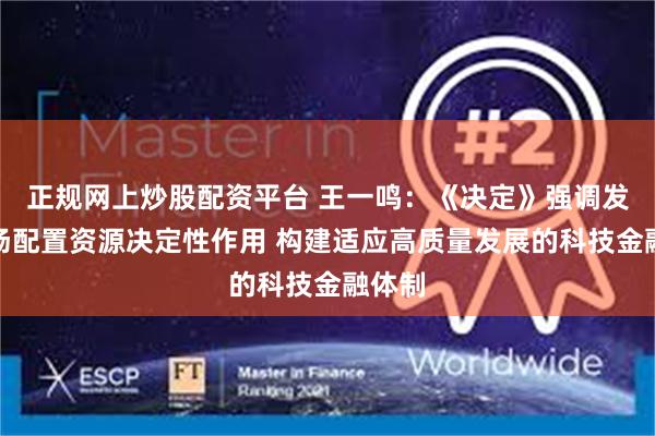 正规网上炒股配资平台 王一鸣：《决定》强调发挥市场配置资源决定性作用 构建适应高质量发展的科技金融体制