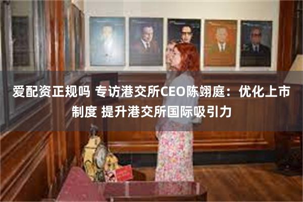 爱配资正规吗 专访港交所CEO陈翊庭：优化上市制度 提升港交所国际吸引力