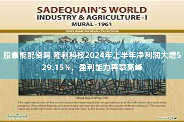 股票能配资吗 隆利科技2024年上半年净利润大增529.15%，盈利能力再攀高峰